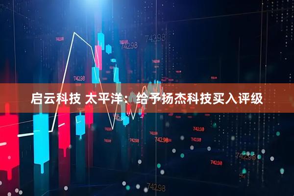 启云科技 太平洋：给予扬杰科技买入评级
