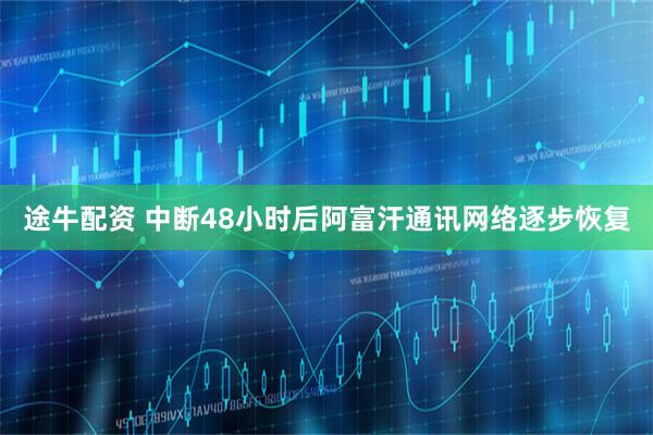 途牛配资 中断48小时后阿富汗通讯网络逐步恢复