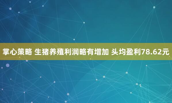 掌心策略 生猪养殖利润略有增加 头均盈利78.62元