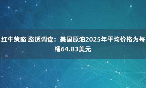 红牛策略 路透调查：美国原油2025年平均价格为每桶64.83美元