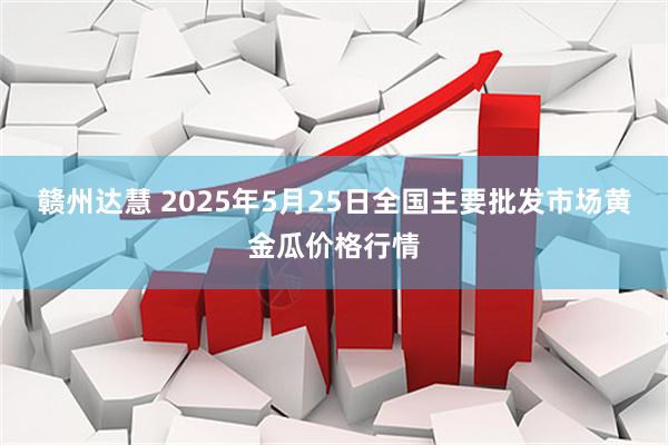 赣州达慧 2025年5月25日全国主要批发市场黄金瓜价格行情