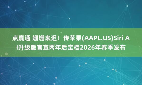 点赢通 姗姗来迟！传苹果(AAPL.US)Siri AI升级版官宣两年后定档2026年春季发布